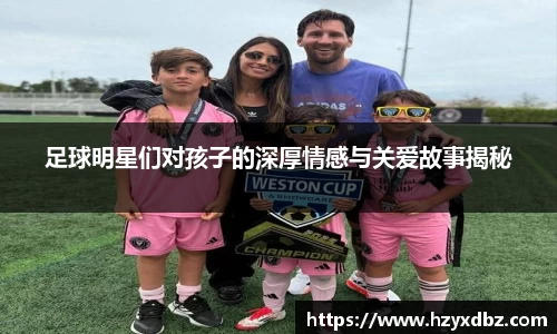 足球明星们对孩子的深厚情感与关爱故事揭秘